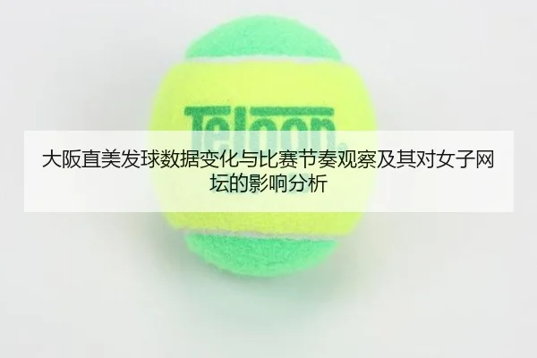 大阪直美发球数据变化与比赛节奏观察及其对女子网坛的影响分析