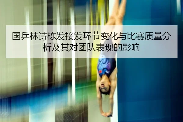 国乒林诗栋发接发环节变化与比赛质量分析及其对团队表现的影响