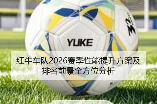 红牛车队2026赛季性能提升方案及排名前景全方位分析