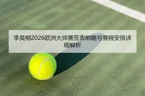 李昊桐2026欧洲大师赛签表前瞻与赛程安排详细解析