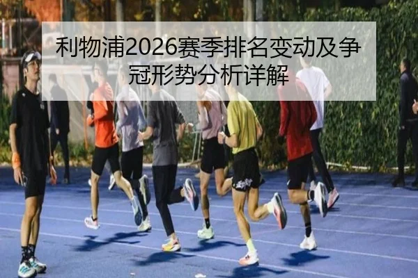 利物浦2026赛季排名变动及争冠形势分析详解
