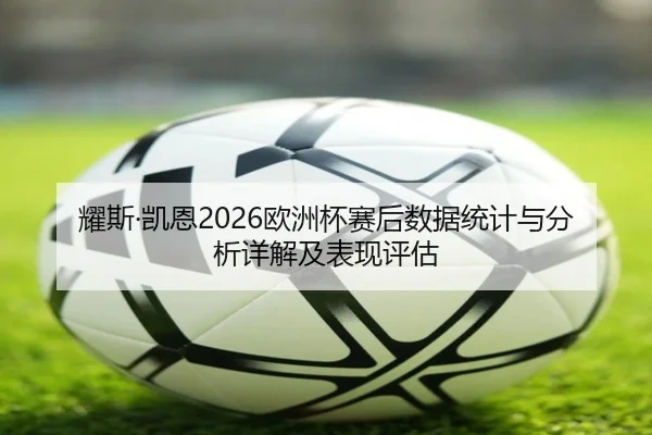 耀斯·凯恩2026欧洲杯赛后数据统计与分析详解及表现评估