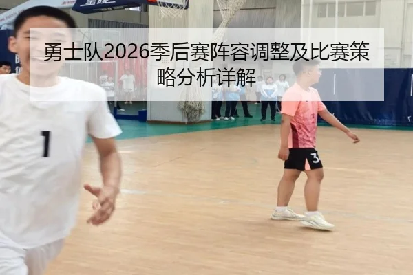 勇士队2026季后赛阵容调整及比赛策略分析详解