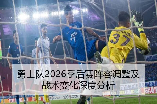 勇士队2026季后赛阵容调整及战术变化深度分析
