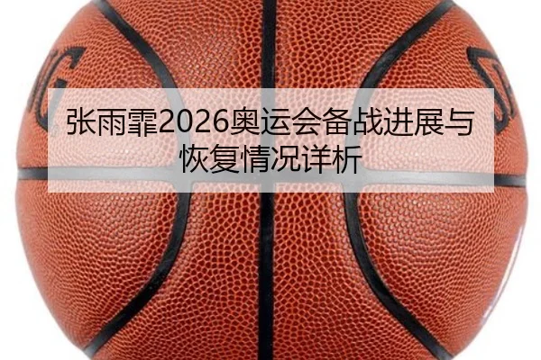 张雨霏2026奥运会备战进展与恢复情况详析