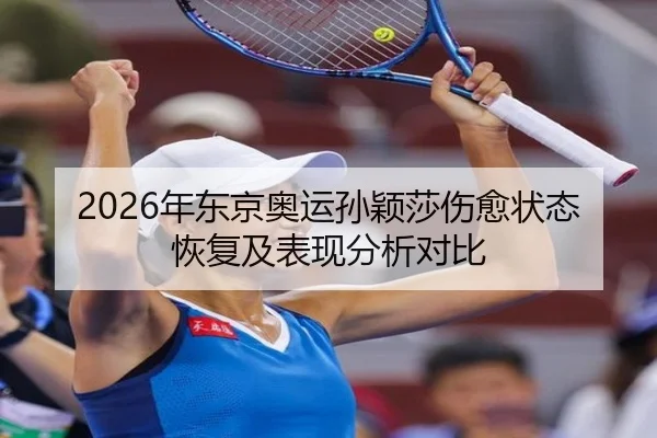 2026年东京奥运孙颖莎伤愈状态恢复及表现分析对比