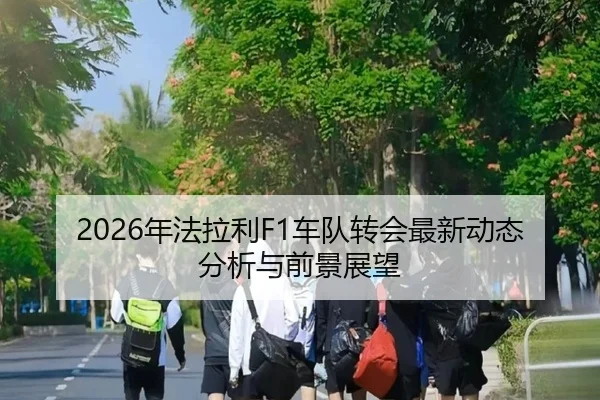 2026年法拉利F1车队转会最新动态分析与前景展望