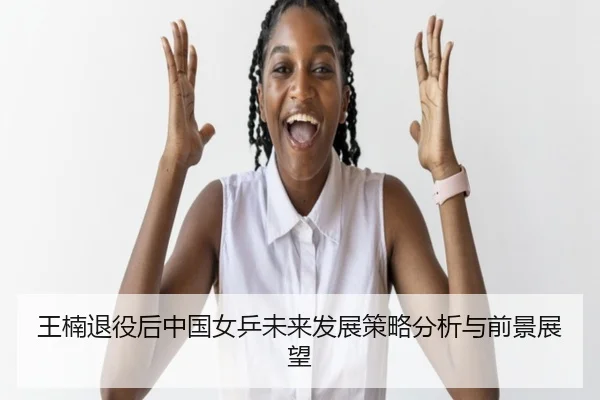 王楠退役后中国女乒未来发展策略分析与前景展望